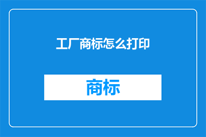 工厂商标怎么打印(如何正确打印工厂商标？)