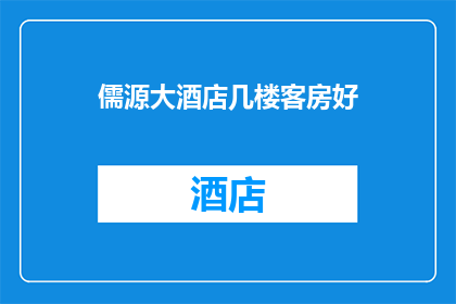 儒源大酒店几楼客房好(您认为儒源大酒店几楼的客房最理想？)