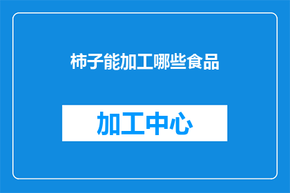 柿子能加工哪些食品(柿子：多样加工食品的探索与创新)