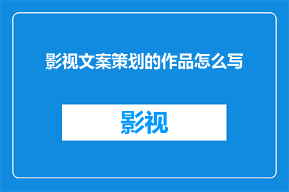 影视文案策划的作品怎么写(如何撰写一部引人入胜的影视文案策划作品？)