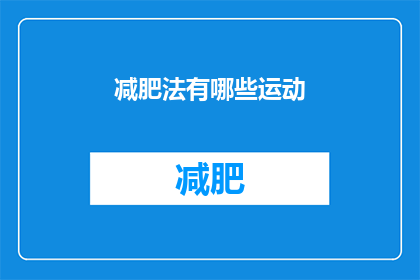 减肥法有哪些运动(探索减肥运动：你可以尝试哪些类型的运动来达到瘦身目标？)