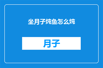坐月子炖鱼怎么炖(坐月子期间，如何炖制美味的鱼？)