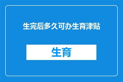 生完后多久可办生育津贴(生育津贴领取期限：生完孩子后多久可以申请？)