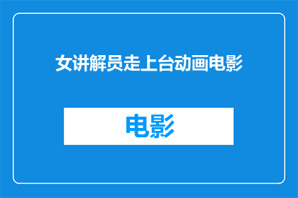女讲解员走上台动画电影(女讲解员走上台动画电影：一部引人入胜的视觉盛宴，你准备好迎接了吗？)