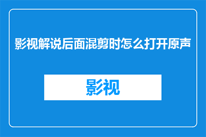 影视解说后面混剪时怎么打开原声(如何有效在影视解说中混剪时保留原声的清晰度？)