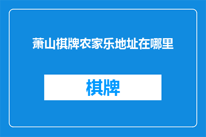 萧山棋牌农家乐地址在哪里(萧山棋牌农家乐的确切位置在哪里？)