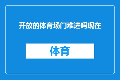 开放的体育场门难进吗现在(体育场门为何难以进入？)