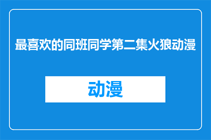 最喜欢的同班同学第二集火狼动漫(你最喜欢的同班同学第二集火狼动漫是什么？)