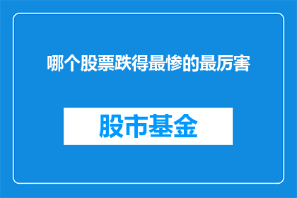 哪个股票跌得最惨的最厉害(哪只股票跌幅最惨，市场表现最为疲软？)