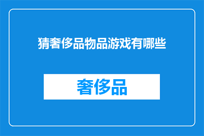 猜奢侈品物品游戏有哪些(猜奢侈品物品游戏有哪些？是一句询问关于猜测奢侈品物品游戏种类的疑问句)