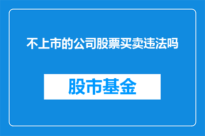 不上市的公司股票买卖违法吗(不上市的公司股票买卖是否构成违法行为？)