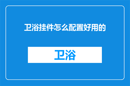 卫浴挂件怎么配置好用的(如何高效配置卫浴挂件以提升使用体验？)