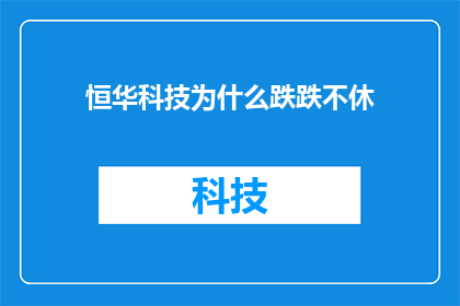 恒华科技为什么跌跌不休(恒华科技股价持续下跌，投资者困惑不已：究竟为何？)