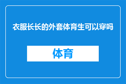 衣服长长的外套体育生可以穿吗(体育生是否适合穿着长外套？)