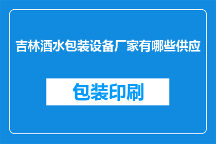 吉林酒水包装设备厂家有哪些供应(吉林地区酒水包装设备供应商有哪些？)