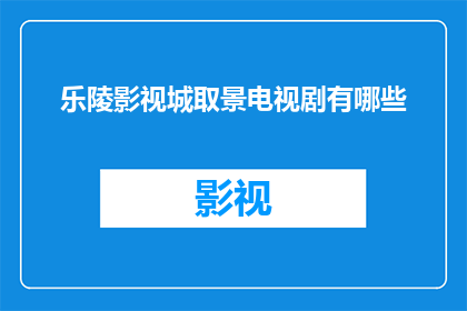 乐陵影视城取景电视剧有哪些(乐陵影视城：电视剧取景的宝地有哪些？)