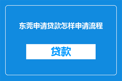 东莞申请贷款怎样申请流程(如何申请东莞的贷款？详细步骤和注意事项一览)
