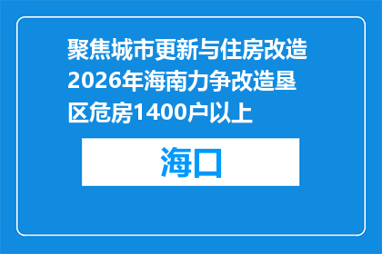 聚焦城市更新与住房改造 2026年海南力争改造垦区危房1400户以上