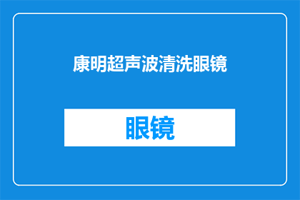 康明超声波清洗眼镜(康明超声波清洗眼镜：您是否了解其深层清洁效果？)