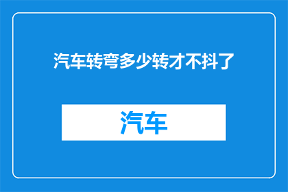 汽车转弯多少转才不抖了(汽车在转弯时为何会抖动？专家揭秘不转满多少圈就能避免颠簸的秘诀)