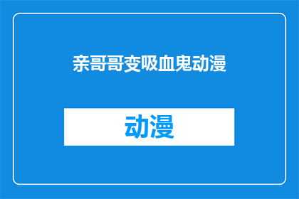 亲哥哥变吸血鬼动漫(亲哥哥变吸血鬼的动漫：一个充满神秘与恐怖的故事吗？)