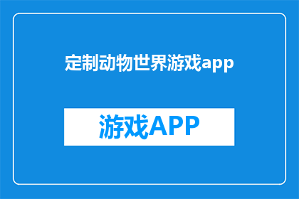 定制动物世界游戏app(定制动物世界游戏APP：您是否准备好体验独一无二的冒险之旅？)
