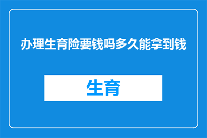 办理生育险要钱吗多久能拿到钱(生育险办理是否需要支付费用？多久能领取到这笔钱？)