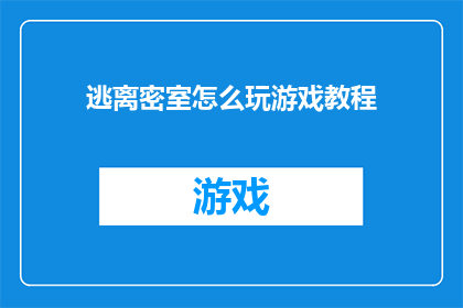 逃离密室怎么玩游戏教程(如何玩转逃离密室：详尽的游戏教程与技巧指南)