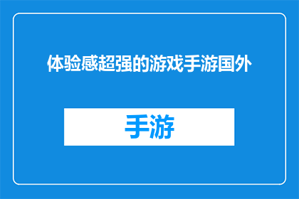 体验感超强的游戏手游国外(体验感超强的游戏手游国外，是否值得一试？)