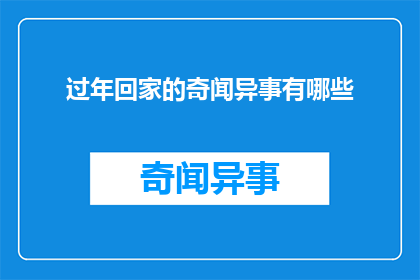 过年回家的奇闻异事有哪些(过年回家，你听说过哪些令人称奇的异事？)
