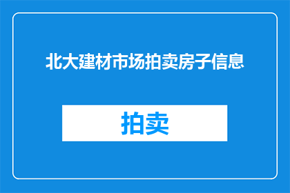 北大建材市场拍卖房子信息(北大建材市场拍卖房子信息是否真实可靠？)