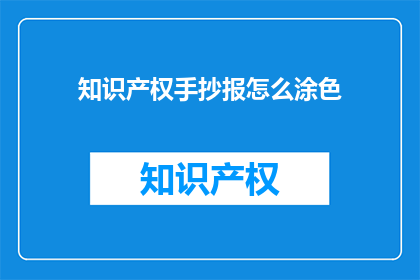知识产权手抄报怎么涂色(如何为知识产权手抄报进行色彩点缀？)