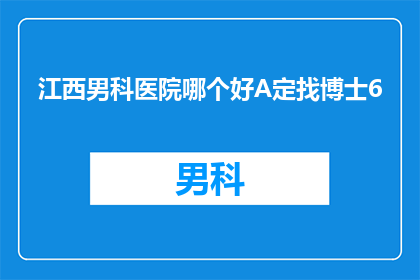 江西男科医院哪个好A定找博士6(江西男科医院哪个好？A定找博士6)