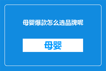 母婴爆款怎么选品牌呢(如何选择母婴爆款品牌？)