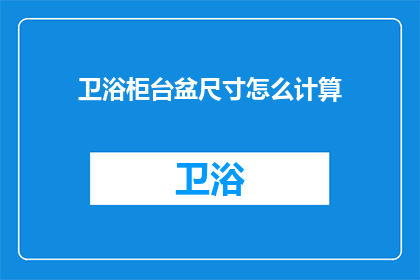 卫浴柜台盆尺寸怎么计算(如何计算卫浴柜台盆尺寸以满足您的空间需求？)