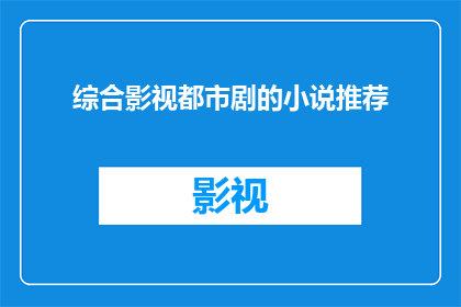 综合影视都市剧的小说推荐(您是否在寻找一部能够将都市生活与影视元素完美融合的小说？如果是，那么综合影视都市剧系列小说绝对值得一读这些小说不仅描绘了现代都市的繁华景象，还巧妙地融入了影视剧情，让读者仿佛置身于电视剧中，感受剧中人物的情感纠葛和命运起伏无论是紧张刺激的剧情，还是细腻动人的人物刻画，都能在这部小说中找到如果您对这类题材感兴趣，不妨一试，相信您会爱上这部小说的)