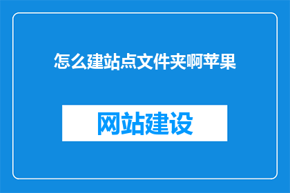 怎么建站点文件夹啊苹果(如何创建并管理网站文件夹？)