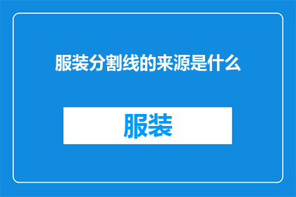 服装分割线的来源是什么(服装分割线的起源是什么？这一疑问句类型的长标题，旨在探索服装设计中一个常见而有趣的元素分割线的起源和意义它不仅吸引读者对服装历史的兴趣，还可能激发他们对时尚文化深层次的好奇通过探讨这一设计元素的历史背景文化影响以及它在现代服装中的演变，我们可以更全面地理解其作为视觉语言在服饰中的作用)