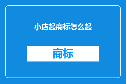 小店起商标怎么起(如何为你的小店起一个吸引人的商标？)