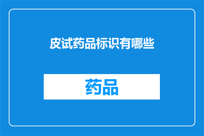 皮试药品标识有哪些(您知道吗？皮试药品标识的多样性有哪些？)