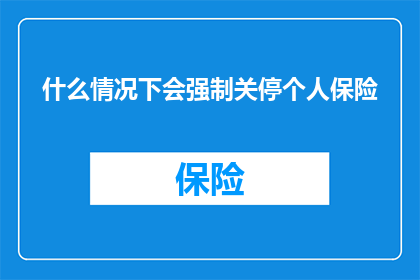 什么情况下会强制关停个人保险(在何种情况下，个人保险会被强制关闭？)