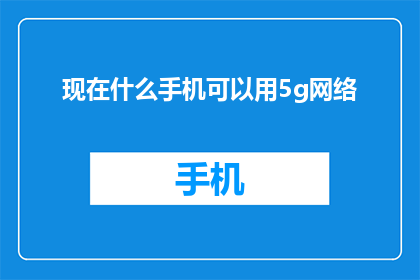 现在什么手机可以用5g网络(现在市面上有哪些手机支持5G网络？)