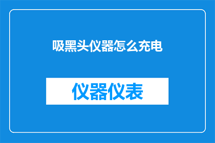 吸黑头仪器怎么充电(如何为吸黑头仪器充电？)