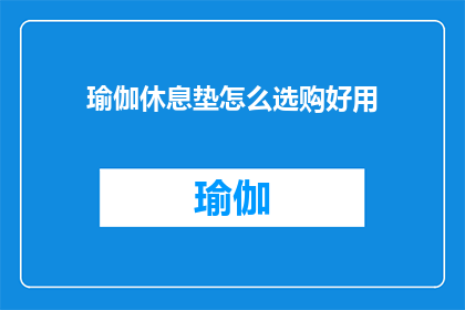 瑜伽休息垫怎么选购好用(如何选购一款好用的瑜伽休息垫？)