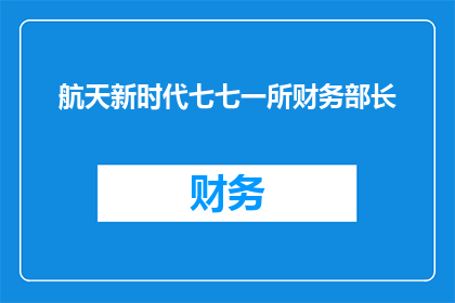 航天新时代七七一所财务部长(航天新时代中七七一所财务部长的职能与挑战)
