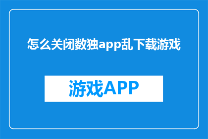 怎么关闭数独app乱下载游戏(如何有效阻止数独游戏应用的不当下载？)
