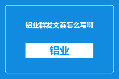铝业群发文案怎么写啊(如何撰写铝业群发文案以吸引目标受众？)