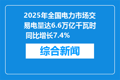 2025年全国电力市场交易电量达6.6万亿千瓦时 同比增长7.4%