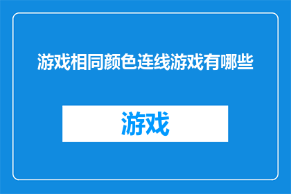 游戏相同颜色连线游戏有哪些(探索游戏界：哪些连线游戏能将相同颜色连接起来？)