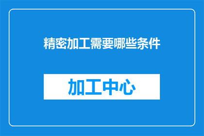 精密加工需要哪些条件(精密加工的必备条件是什么？)